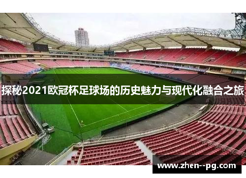 探秘2021欧冠杯足球场的历史魅力与现代化融合之旅