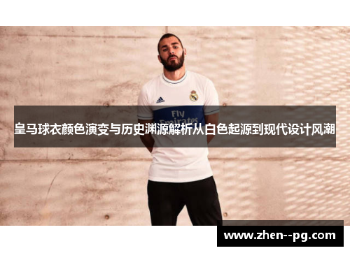 皇马球衣颜色演变与历史渊源解析从白色起源到现代设计风潮