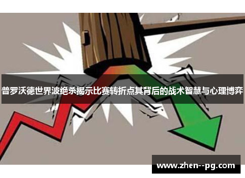 普罗沃德世界波绝杀揭示比赛转折点其背后的战术智慧与心理博弈 普罗沃德世界波绝杀揭示比赛转折点其背后的战术智慧与心理博弈