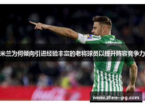 米兰为何倾向引进经验丰富的老将球员以提升阵容竞争力