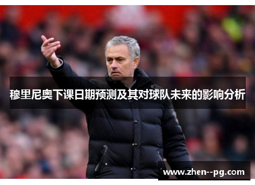穆里尼奥下课日期预测及其对球队未来的影响分析 穆里尼奥下课日期预测及其对球队未来的影响分析
