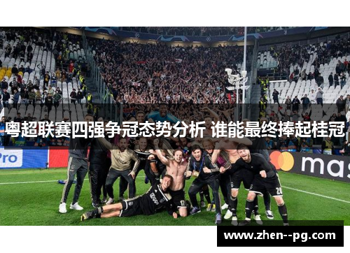 粤超联赛四强争冠态势分析 谁能最终捧起桂冠