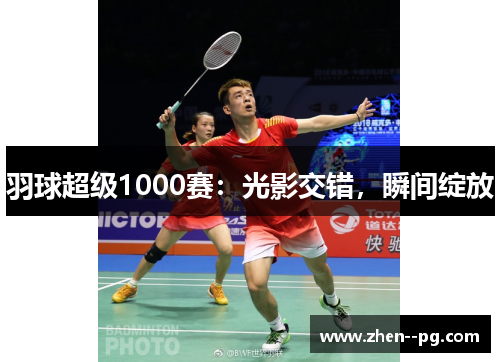 羽球超级1000赛：光影交错，瞬间绽放