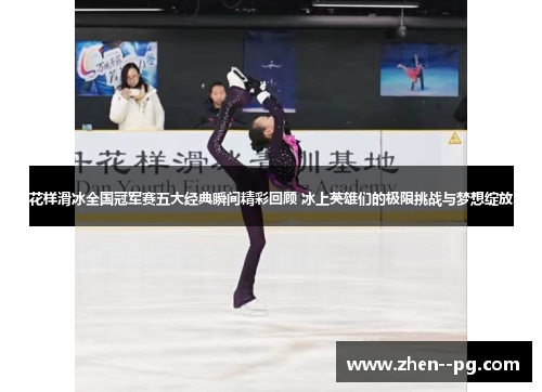 花样滑冰全国冠军赛五大经典瞬间精彩回顾 冰上英雄们的极限挑战与梦想绽放 花样滑冰全国冠军赛五大经典瞬间精彩回顾 冰上英雄们的极限挑战与梦想绽放