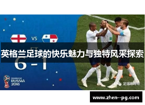 英格兰足球的快乐魅力与独特风采探索