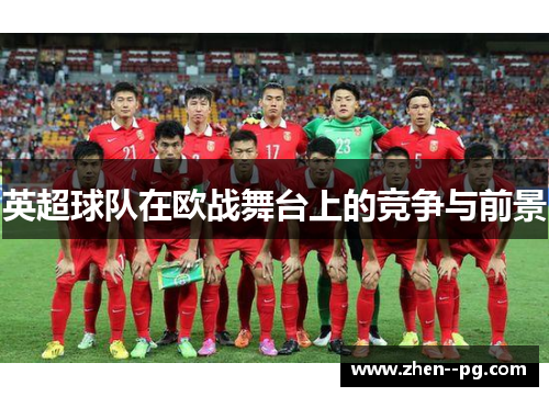 英超球队在欧战舞台上的竞争与前景 英超球队在欧战舞台上的竞争与前景