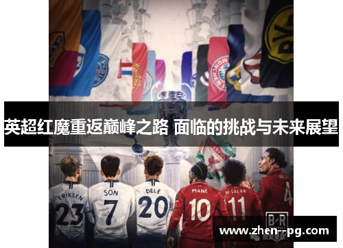 英超红魔重返巅峰之路 面临的挑战与未来展望