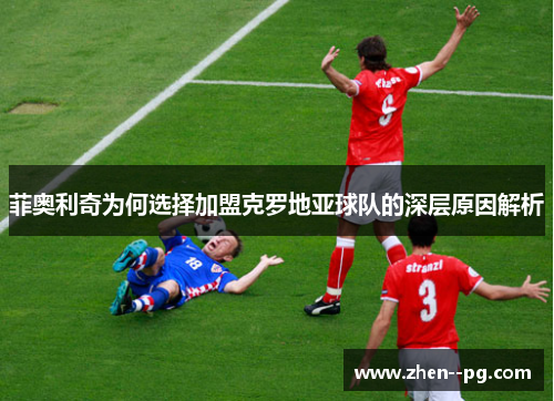 菲奥利奇为何选择加盟克罗地亚球队的深层原因解析