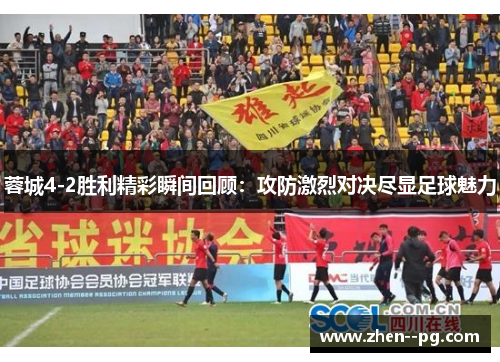 蓉城4-2胜利精彩瞬间回顾:攻防激烈对决尽显足球魅力 蓉城4-2胜利精彩瞬间回顾:攻防激烈对决尽显足球魅力