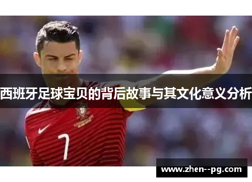 西班牙足球宝贝的背后故事与其文化意义分析