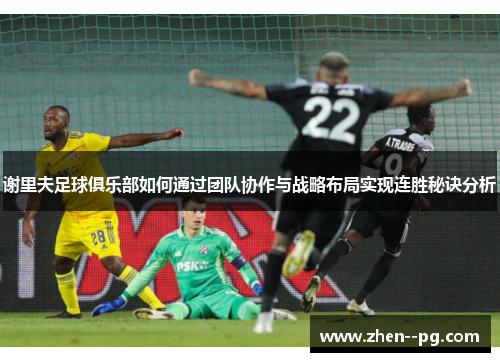 谢里夫足球俱乐部如何通过团队协作与战略布局实现连胜秘诀分析