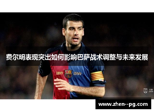 费尔明表现突出如何影响巴萨战术调整与未来发展
