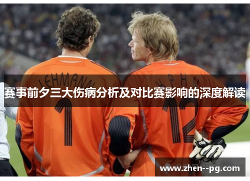 赛事前夕三大伤病分析及对比赛影响的深度解读 赛事前夕三大伤病分析及对比赛影响的深度解读