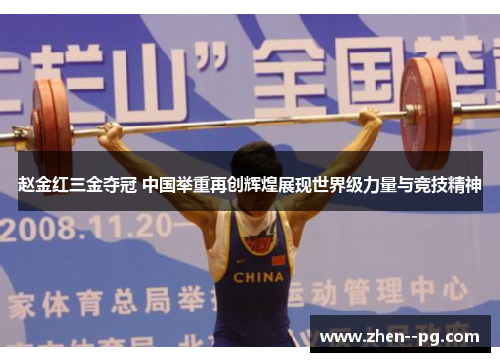 赵金红三金夺冠 中国举重再创辉煌展现世界级力量与竞技精神