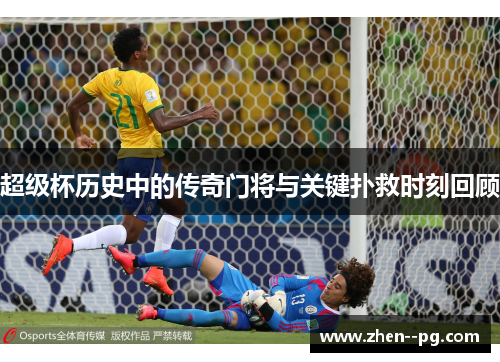 超级杯历史中的传奇门将与关键扑救时刻回顾