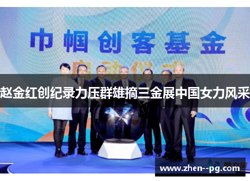 赵金红创纪录力压群雄摘三金展中国女力风采