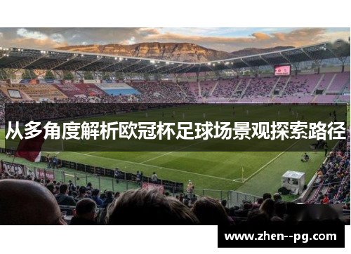 从多角度解析欧冠杯足球场景观探索路径