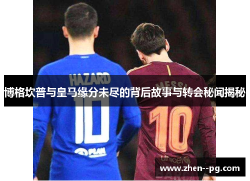 博格坎普与皇马缘分未尽的背后故事与转会秘闻揭秘
