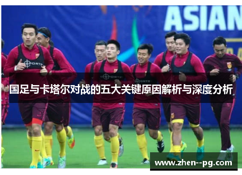 国足与卡塔尔对战的五大关键原因解析与深度分析 国足与卡塔尔对战的五大关键原因解析与深度分析