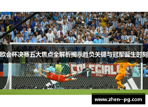 欧会杯决赛五大焦点全解析揭示胜负关键与冠军诞生时刻