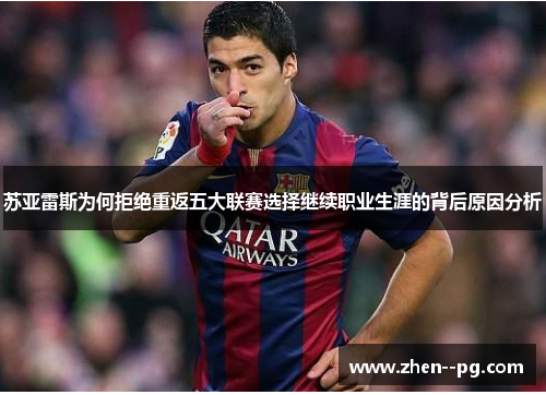 苏亚雷斯为何拒绝重返五大联赛选择继续职业生涯的背后原因分析 苏亚雷斯为何拒绝重返五大联赛选择继续职业生涯的背后原因分析