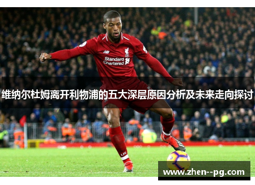 维纳尔杜姆离开利物浦的五大深层原因分析及未来走向探讨 维纳尔杜姆离开利物浦的五大深层原因分析及未来走向探讨