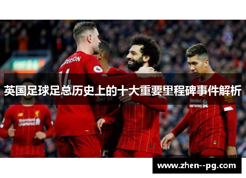 英国足球足总历史上的十大重要里程碑事件解析 英国足球足总历史上的十大重要里程碑事件解析