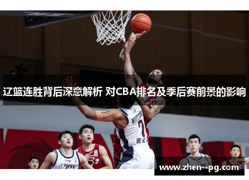 辽篮连胜背后深意解析 对CBA排名及季后赛前景的影响 辽篮连胜背后深意解析 对CBA排名及季后赛前景的影响