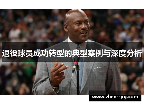 退役球员成功转型的典型案例与深度分析