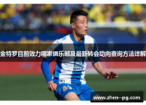 金特罗目前效力哪家俱乐部及最新转会动向查询方法详解