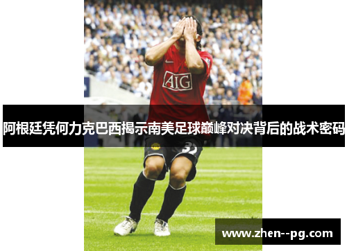 阿根廷凭何力克巴西揭示南美足球巅峰对决背后的战术密码