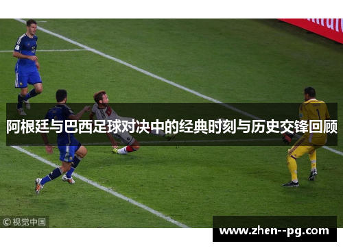 阿根廷与巴西足球对决中的经典时刻与历史交锋回顾 阿根廷与巴西足球对决中的经典时刻与历史交锋回顾