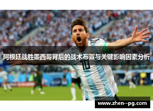 阿根廷战胜墨西哥背后的战术布置与关键影响因素分析