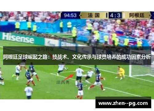 阿根廷足球崛起之路：技战术、文化传承与球员培养的成功因素分析