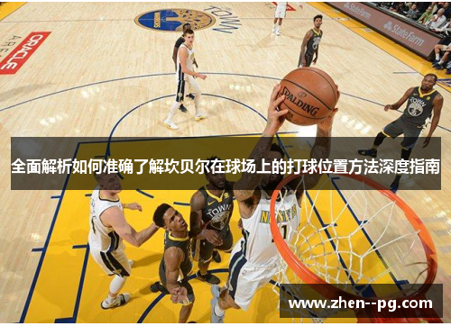 全面解析如何准确了解坎贝尔在球场上的打球位置方法深度指南 全面解析如何准确了解坎贝尔在球场上的打球位置方法深度指南