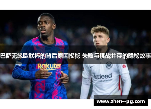 巴萨无缘欧联杯的背后原因揭秘 失败与挑战并存的隐秘故事 巴萨无缘欧联杯的背后原因揭秘 失败与挑战并存的隐秘故事