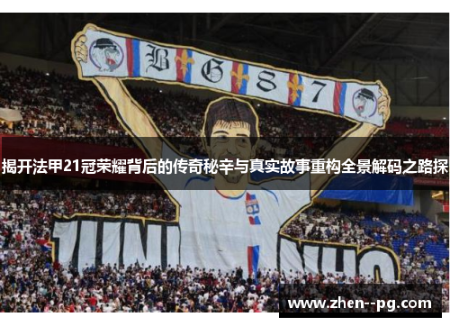 揭开法甲21冠荣耀背后的传奇秘辛与真实故事重构全景解码之路探
