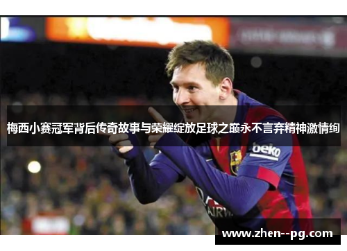 梅西小赛冠军背后传奇故事与荣耀绽放足球之巅永不言弃精神激情绚 梅西小赛冠军背后传奇故事与荣耀绽放足球之巅永不言弃精神激情绚
