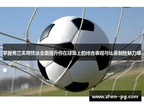 掌握弗兰实用技法全面提升你在球场上的综合表现与比赛制胜魅力感 掌握弗兰实用技法全面提升你在球场上的综合表现与比赛制胜魅力感