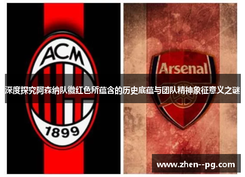 深度探究阿森纳队徽红色所蕴含的历史底蕴与团队精神象征意义之谜