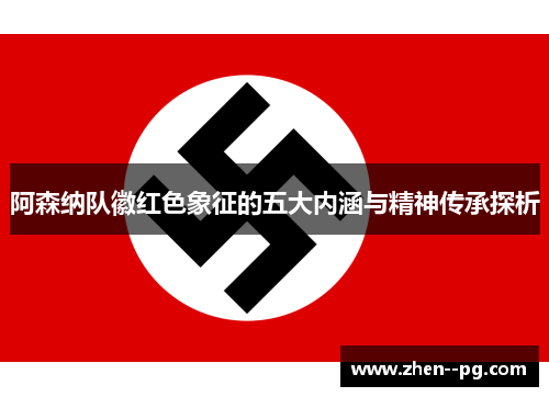 阿森纳队徽红色象征的五大内涵与精神传承探析 阿森纳队徽红色象征的五大内涵与精神传承探析