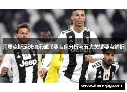 阿贾克斯足球俱乐部联赛表现分析与五大关键要点解析 阿贾克斯足球俱乐部联赛表现分析与五大关键要点解析