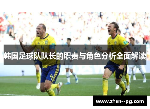 韩国足球队队长的职责与角色分析全面解读 韩国足球队队长的职责与角色分析全面解读