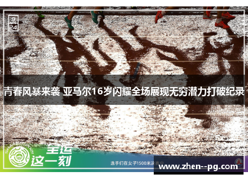青春风暴来袭 亚马尔16岁闪耀全场展现无穷潜力打破纪录