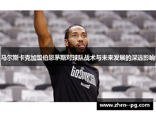 马尔斯卡克加盟伯恩茅斯对球队战术与未来发展的深远影响