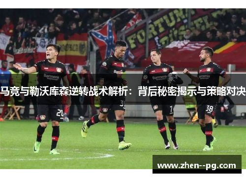 马竞与勒沃库森逆转战术解析：背后秘密揭示与策略对决