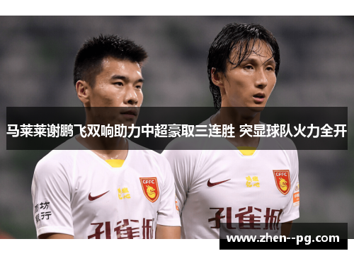 马莱莱谢鹏飞双响助力中超豪取三连胜 突显球队火力全开 马莱莱谢鹏飞双响助力中超豪取三连胜 突显球队火力全开