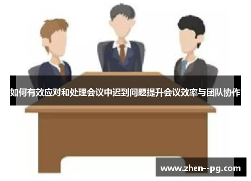 如何有效应对和处理会议中迟到问题提升会议效率与团队协作