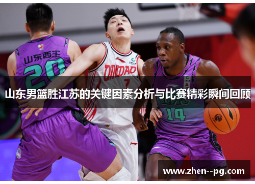 山东男篮胜江苏的关键因素分析与比赛精彩瞬间回顾 山东男篮胜江苏的关键因素分析与比赛精彩瞬间回顾