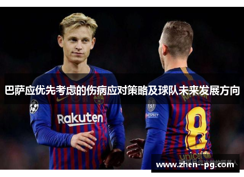 巴萨应优先考虑的伤病应对策略及球队未来发展方向